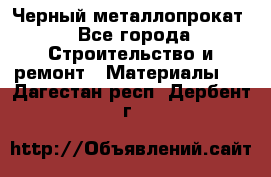 Черный металлопрокат - Все города Строительство и ремонт » Материалы   . Дагестан респ.,Дербент г.